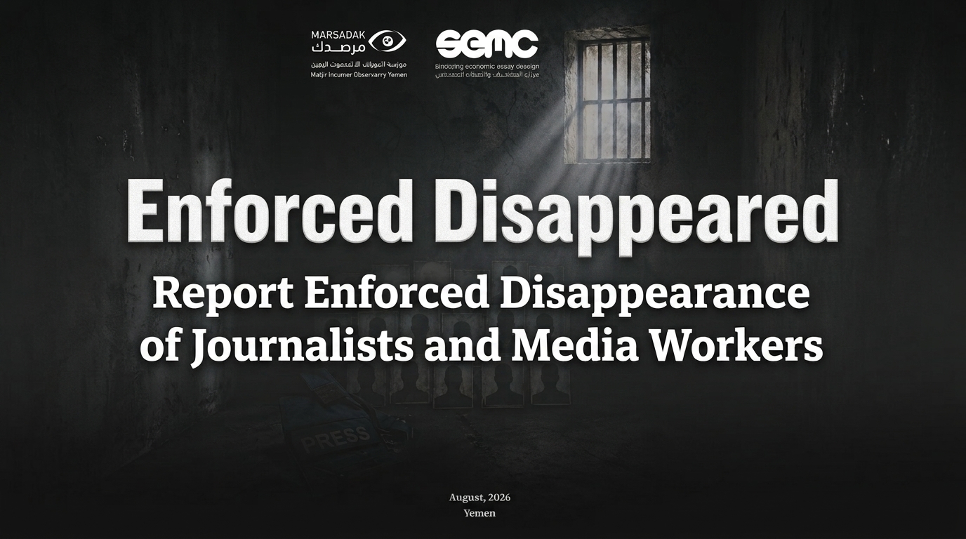 Enforced Disappearance of Journalists and Media Workers in Yemen: A Documentation Report, 2015–2026 Enforced Disappearance of Journalists and Media Workers in Yemen: A Documentation Report, 2015–2026